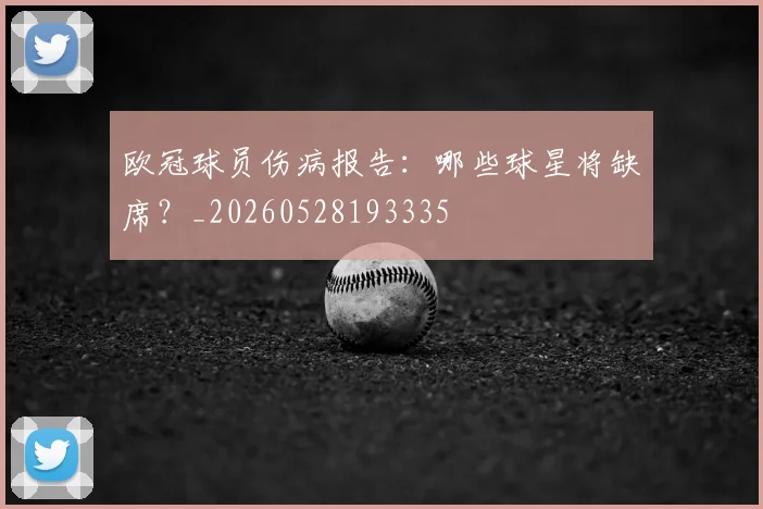 欧冠球员伤病报告:哪些球星将缺席?_20260528193335