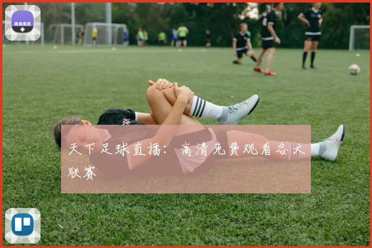 天下足球直播：高清免费观看各大联赛